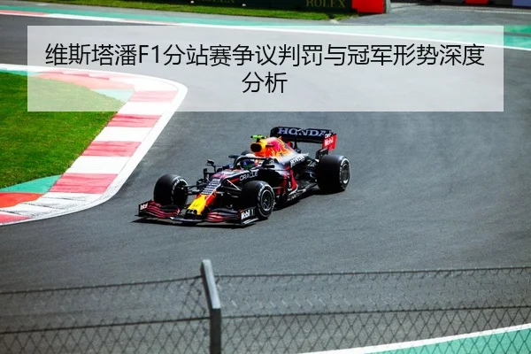 维斯塔潘F1分站赛争议判罚与冠军形势深度分析